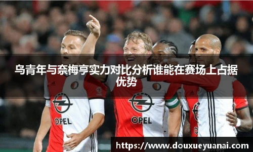 乌青年与奈梅亨实力对比分析谁能在赛场上占据优势
