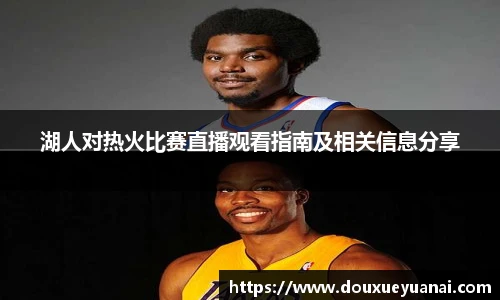 湖人对热火比赛直播观看指南及相关信息分享